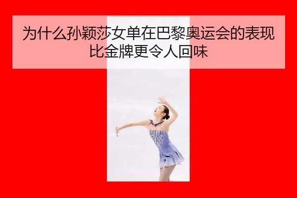 为什么孙颖莎女单在巴黎奥运会的表现比金牌更令人回味